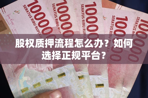 武汉股权质押流程怎么办？如何选择正规平台？