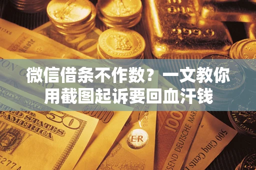 武汉微信借条不作数？一文教你用截图起诉要回血汗钱