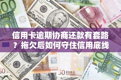 武汉信用卡逾期协商还款有套路？拖欠后如何守住信用底线？