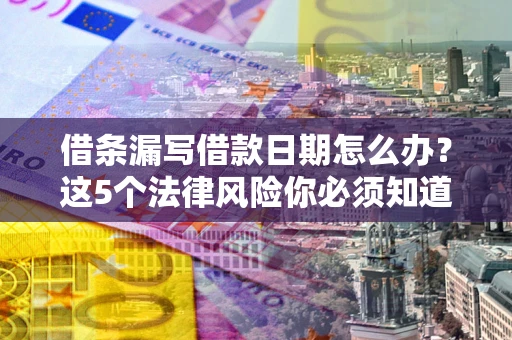 武汉借条漏写借款日期怎么办？这5个法律风险你必须知道