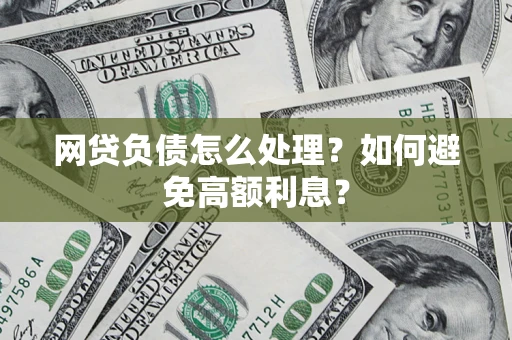 武汉网贷负债怎么处理？如何避免高额利息？