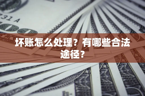 武汉坏账怎么处理？有哪些合法途径？