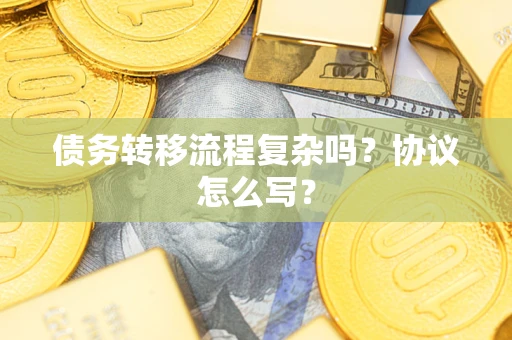 武汉债务转移流程复杂吗？协议怎么写？