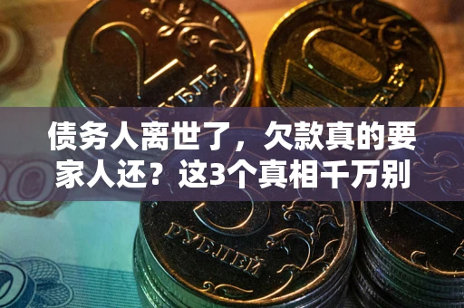 武汉债务人离世了，欠款真的要家人还？这3个真相千万别弄错