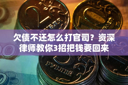 武汉欠债不还怎么打官司？资深律师教你3招把钱要回来