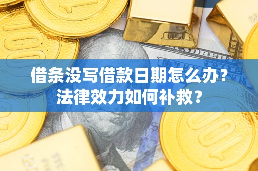 武汉借条没写借款日期怎么办?法律效力如何补救? 武汉借条没写借款日期怎么办?法律效力如何补救?