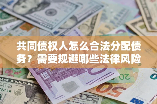 武汉共同债权人怎么合法分配债务？需要规避哪些法律风险？