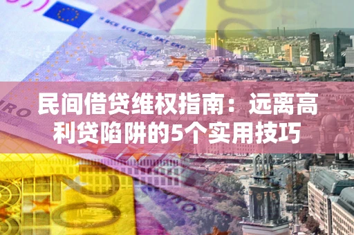 武汉民间借贷维权指南：远离高利贷陷阱的5个实用技巧