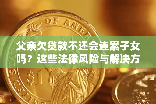 武汉父亲欠贷款不还会连累子女吗？这些法律风险与解决方法要早知道！