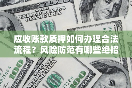 武汉应收账款质押如何办理合法流程？风险防范有哪些绝招？