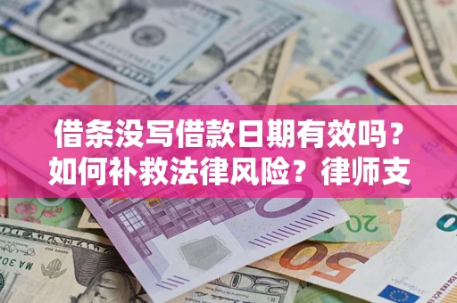 武汉借条没写借款日期有效吗？如何补救法律风险？律师支招
