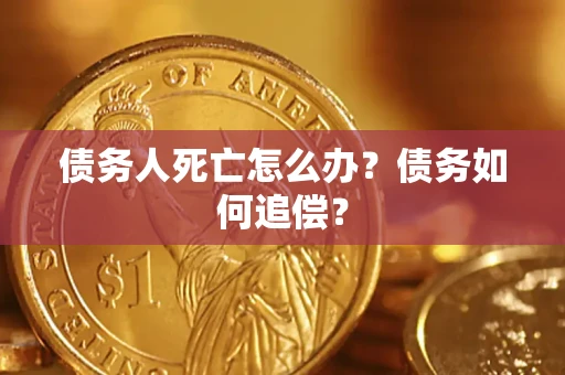 武汉债务人死亡怎么办？债务如何追偿？