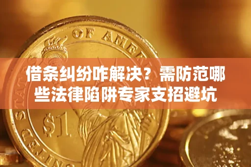 武汉借条纠纷咋解决？需防范哪些法律陷阱专家支招避坑