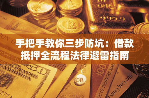 武汉手把手教你三步防坑：借款抵押全流程法律避雷指南