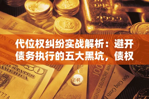 武汉代位权纠纷实战解析：避开债务执行的五大黑坑，债权人必看指南