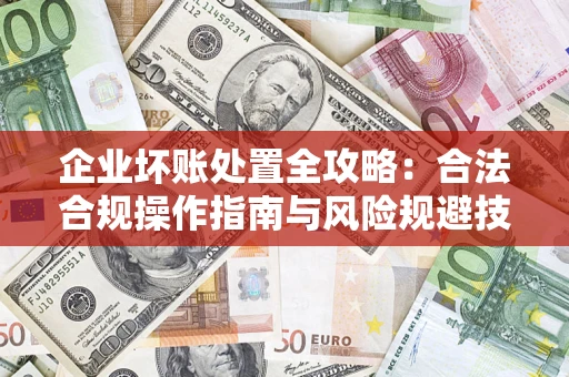 武汉企业坏账处置全攻略：合法合规操作指南与风险规避技巧解析