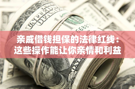 武汉亲戚借钱担保的法律红线：这些操作能让你亲情和利益两不误