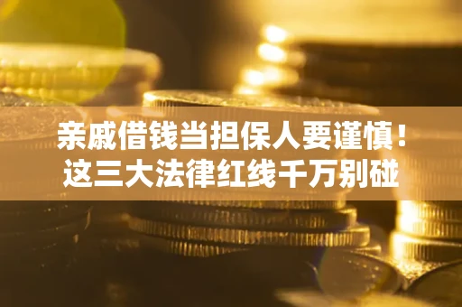 武汉亲戚借钱当担保人要谨慎！这三大法律红线千万别碰