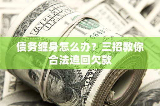武汉债务缠身怎么办？三招教你合法追回欠款