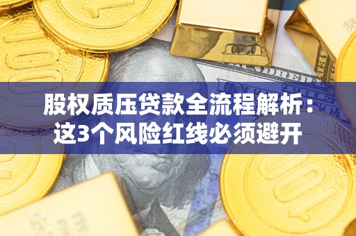 武汉股权质压贷款全流程解析：这3个风险红线必须避开
