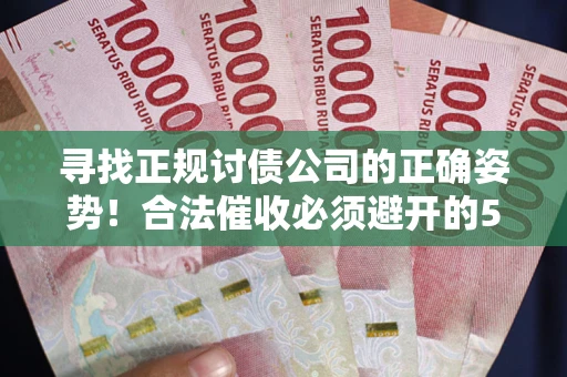 武汉寻找正规讨债公司的正确姿势！合法催收必须避开的5大雷区