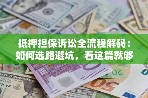 武汉抵押担保诉讼全流程解码：如何选路避坑，看这篇就够了