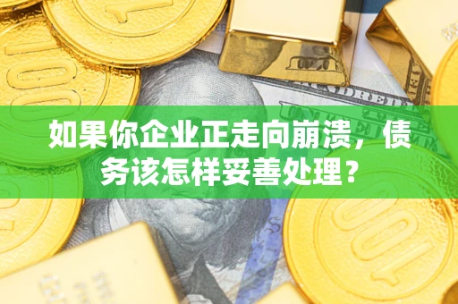 武汉如果你企业正走向崩溃，债务该怎样妥善处理？
