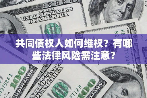 武汉共同债权人如何维权？有哪些法律风险需注意？