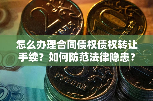 武汉怎么办理合同债权债权转让手续？如何防范法律隐患？