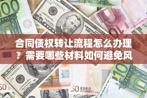 武汉合同债权转让流程怎么办理？需要哪些材料如何避免风险？