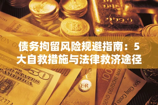 武汉债务拘留风险规避指南：5大自救措施与法律救济途径