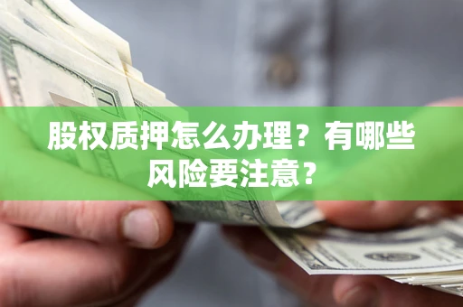 武汉股权质押怎么办理？有哪些风险要注意？
