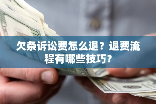 武汉欠条诉讼费怎么退？退费流程有哪些技巧？