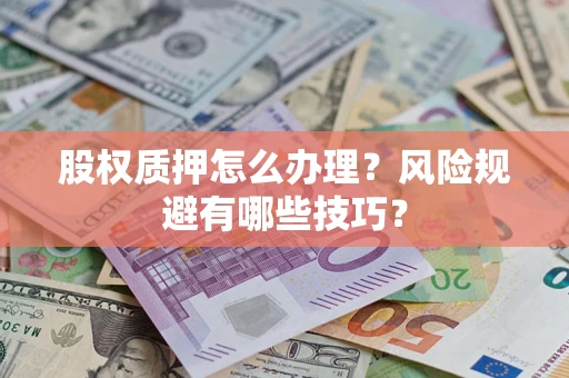 武汉股权质押怎么办理？风险规避有哪些技巧？