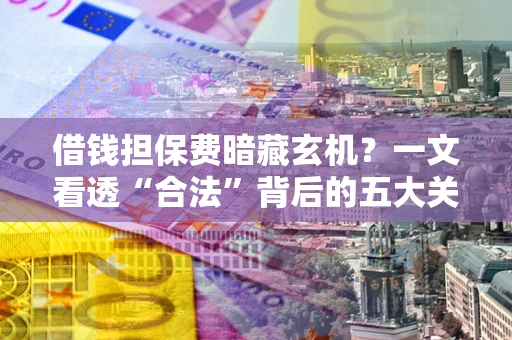 武汉借钱担保费暗藏玄机？一文看透“合法”背后的五大关键陷阱