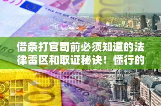 武汉借条打官司前必须知道的法律雷区和取证秘诀！懂行的人已经留好这些证据