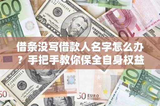 武汉借条没写借款人名字怎么办？手把手教你保全自身权益