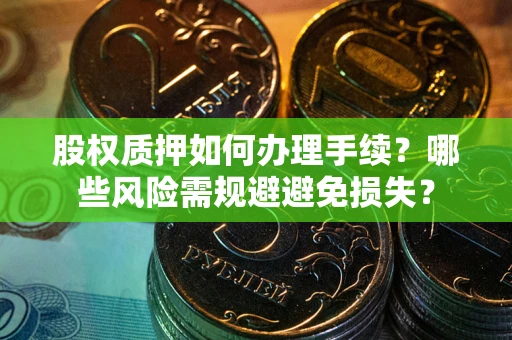 武汉股权质押如何办理手续？哪些风险需规避避免损失？