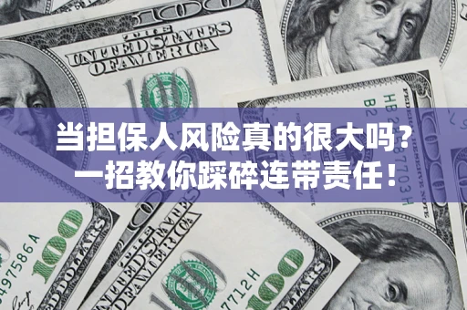 武汉当担保人风险真的很大吗？一招教你踩碎连带责任！