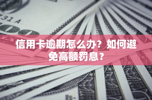 武汉信用卡逾期怎么办？如何避免高额罚息？