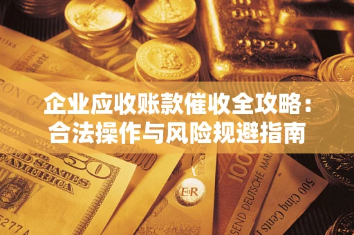 武汉企业应收账款催收全攻略：合法操作与风险规避指南