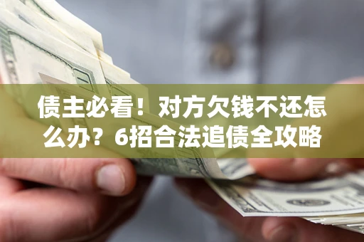 武汉债主必看！对方欠钱不还怎么办？6招合法追债全攻略