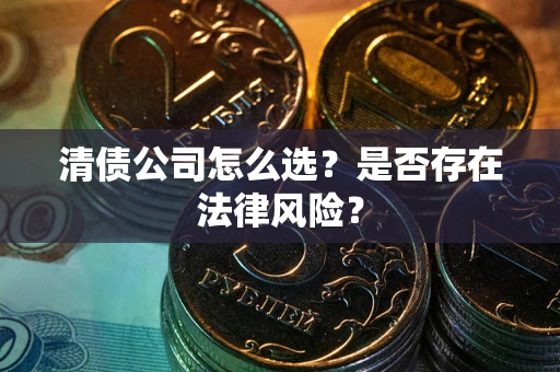 武汉清债公司怎么选？是否存在法律风险？