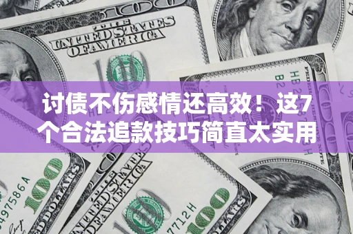 武汉讨债不伤感情还高效！这7个合法追款技巧简直太实用