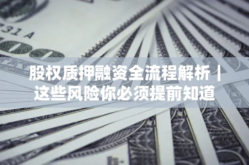 武汉股权质押融资全流程解析｜这些风险你必须提前知道