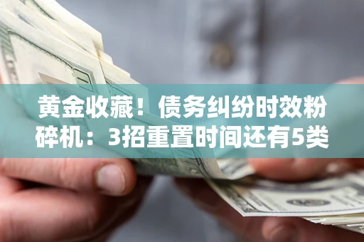 武汉黄金收藏！债务纠纷时效粉碎机：3招重置时间还有5类不设年限的特殊债务