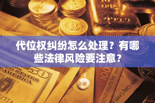 武汉代位权纠纷怎么处理？有哪些法律风险要注意？