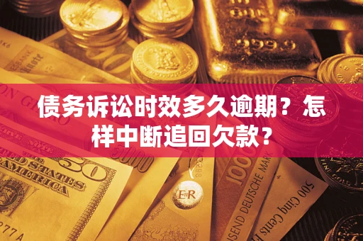 武汉债务诉讼时效多久逾期？怎样中断追回欠款？