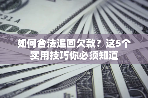 武汉如何合法追回欠款？这5个实用技巧你必须知道
