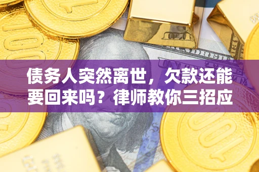 武汉债务人突然离世，欠款还能要回来吗？律师教你三招应对